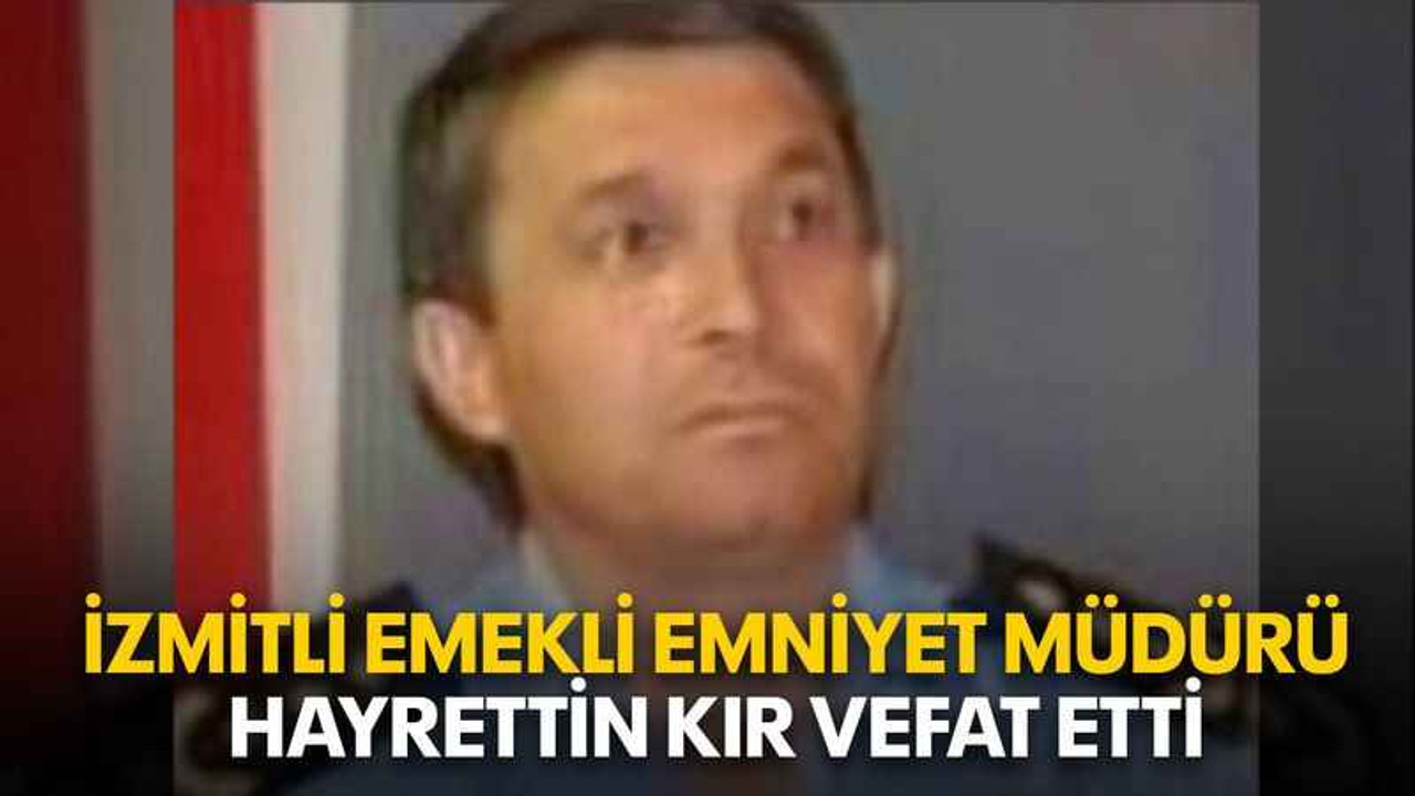 İzmitli emekli emniyet müdürü Hayrettin Kır vefat etti